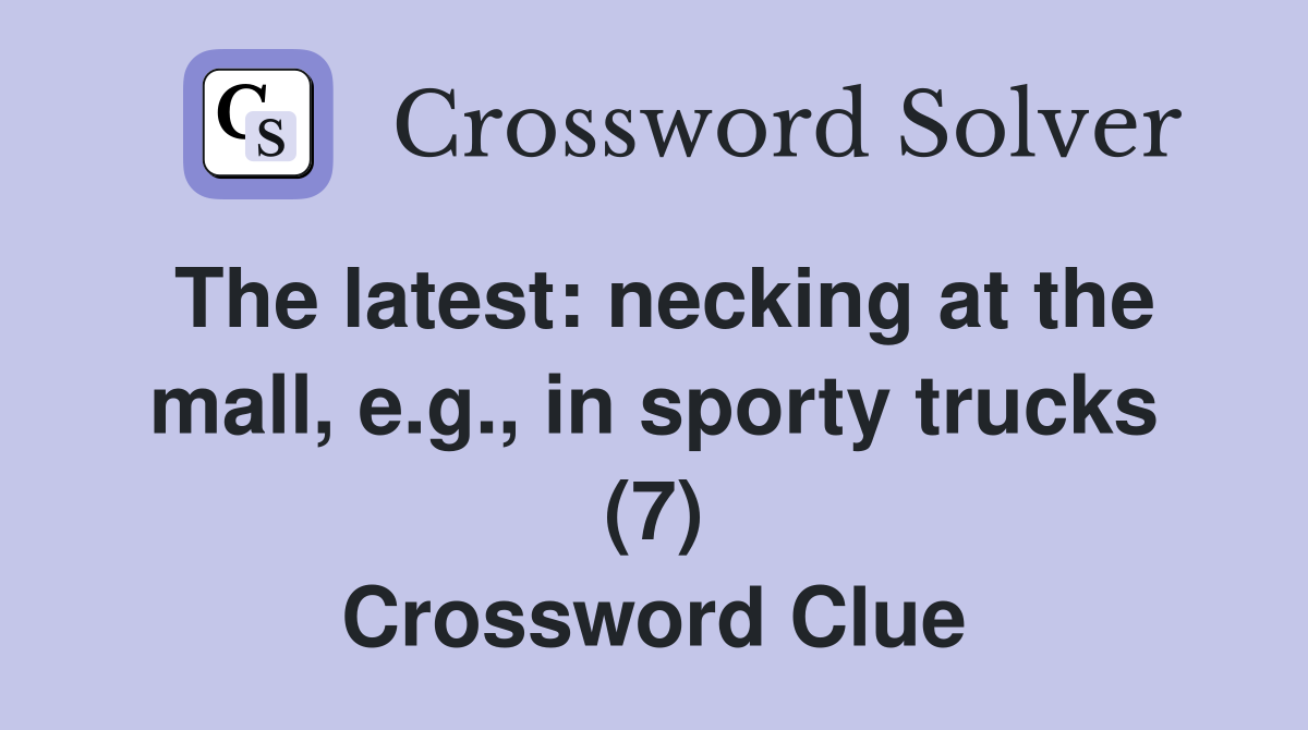 The latest necking at the mall, e.g., in sporty trucks (7) Crossword
